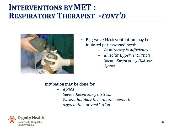 INTERVENTIONS BY MET : RESPIRATORY THERAPIST -CONT’D • Bag-valve Mask ventilation may be initiated