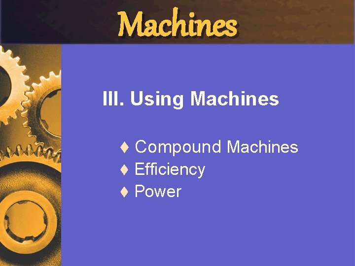 Machines III. Using Machines t Compound Machines Efficiency t Power t 