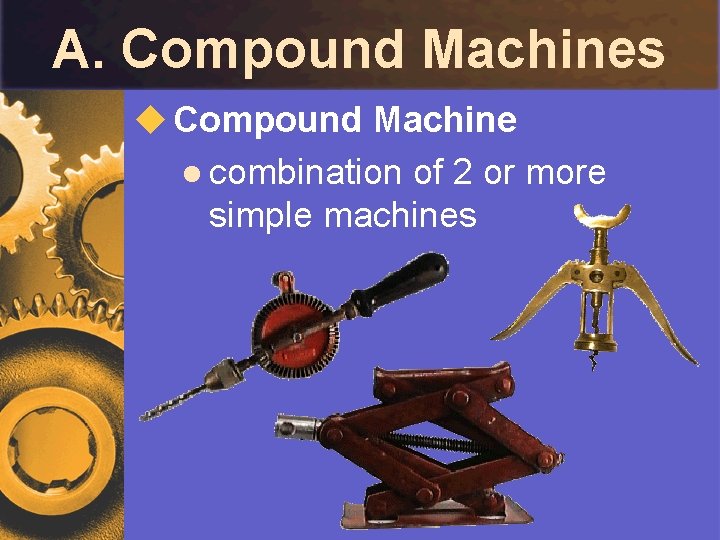 A. Compound Machines u Compound Machine l combination of 2 or more simple machines