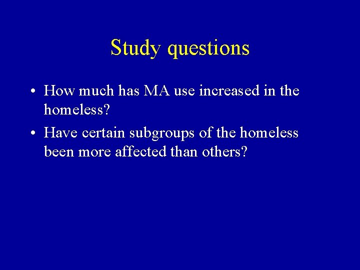 Study questions • How much has MA use increased in the homeless? • Have