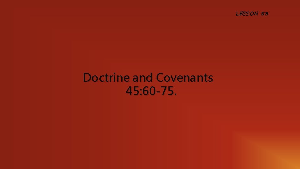 LESSON 53 Doctrine and Covenants 45: 60 -75. 