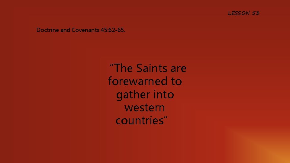 LESSON 53 Doctrine and Covenants 45: 62 -65. “The Saints are forewarned to gather