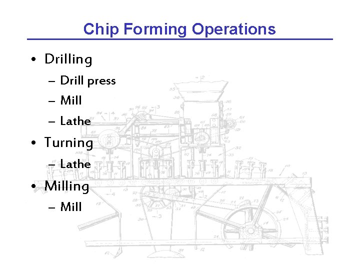 Chip Forming Operations • Drilling – Drill press – Mill – Lathe • Turning