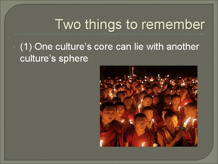 Two things to remember (1) One culture’s core can lie with another culture’s sphere