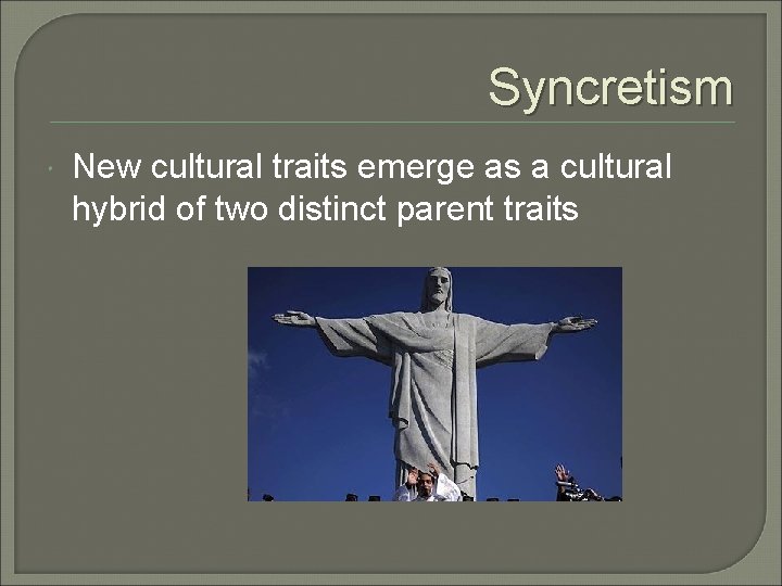 Syncretism New cultural traits emerge as a cultural hybrid of two distinct parent traits