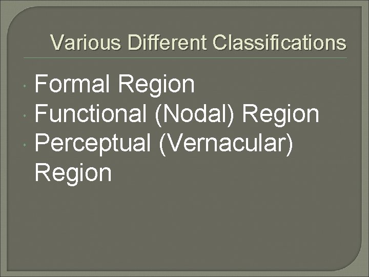 Various Different Classifications Formal Region Functional (Nodal) Region Perceptual (Vernacular) Region 