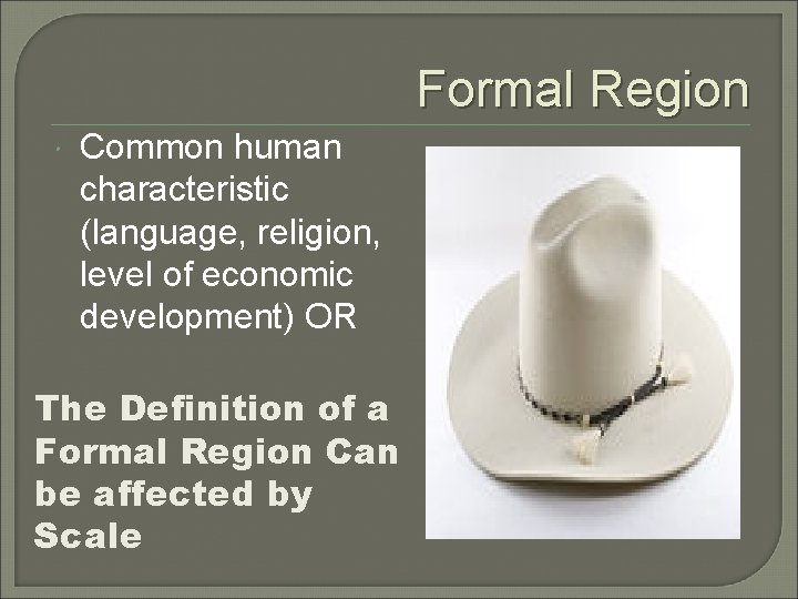 Formal Region Common human characteristic (language, religion, level of economic development) OR The Definition
