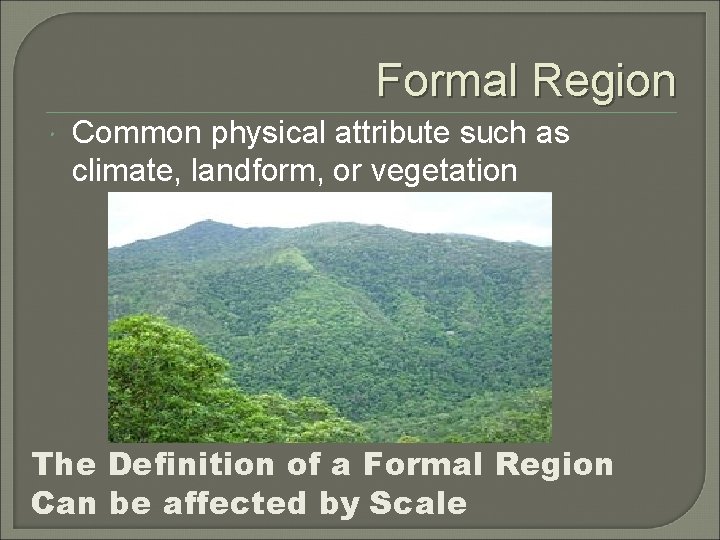 Formal Region Common physical attribute such as climate, landform, or vegetation The Definition of