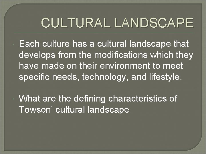 CULTURAL LANDSCAPE Each culture has a cultural landscape that develops from the modifications which