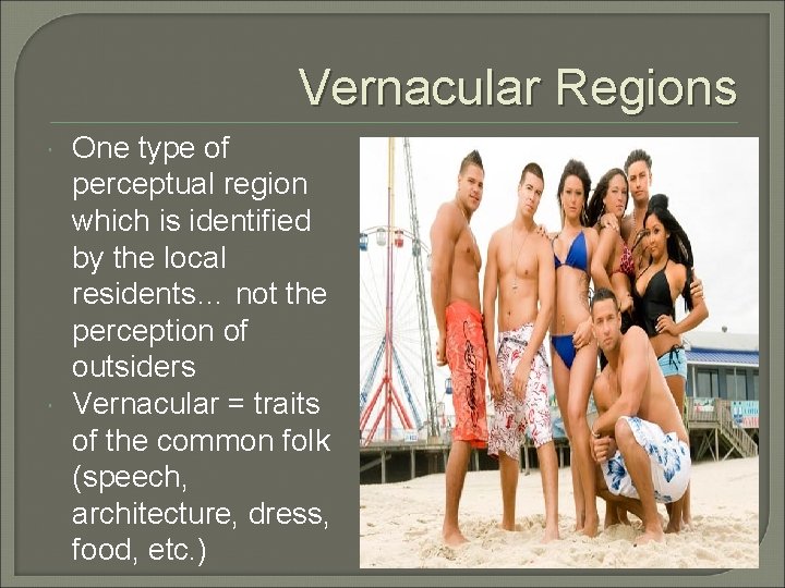 Vernacular Regions One type of perceptual region which is identified by the local residents…