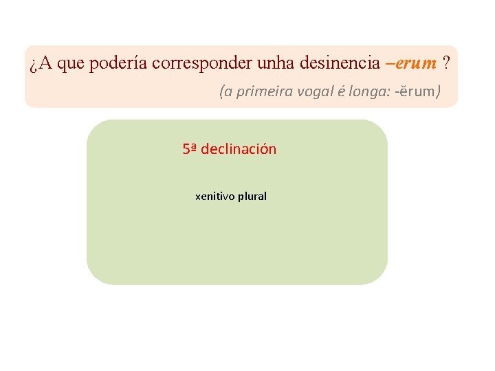 ¿A que podería corresponder unha desinencia –erum ? (a primeira vogal é longa: -ĕrum)