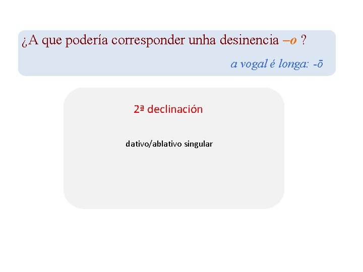 ¿A que podería corresponder unha desinencia –o ? a vogal é longa: -ō 2ª