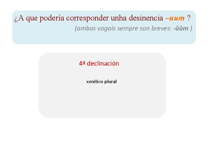 ¿A que podería corresponder unha desinencia –uum ? (ambas vogais sempre son breves: -ŭŭm