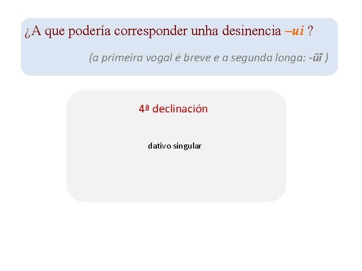 ¿A que podería corresponder unha desinencia –ui ? (a primeira vogal é breve e