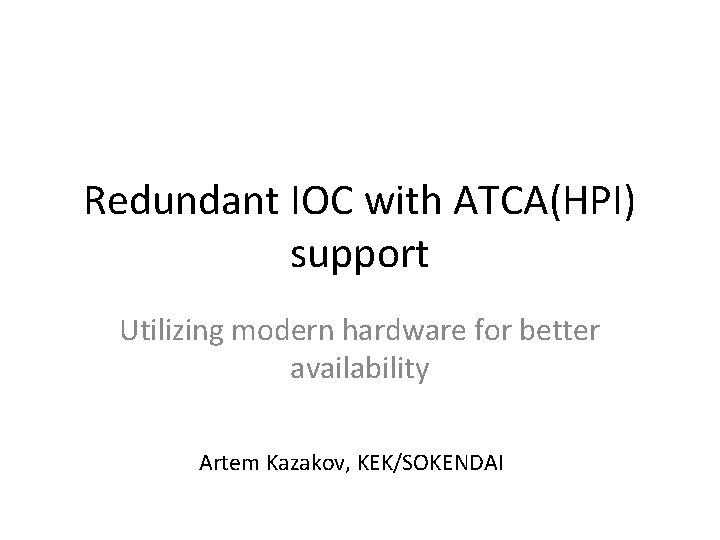 Redundant IOC with ATCA(HPI) support Utilizing modern hardware for better availability Artem Kazakov, KEK/SOKENDAI