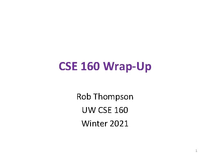 CSE 160 Wrap-Up Rob Thompson UW CSE 160 Winter 2021 1 