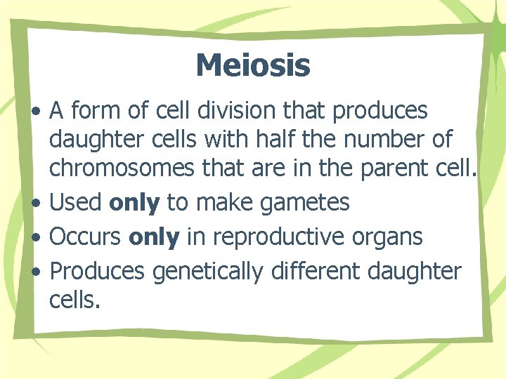 Meiosis • A form of cell division that produces daughter cells with half the