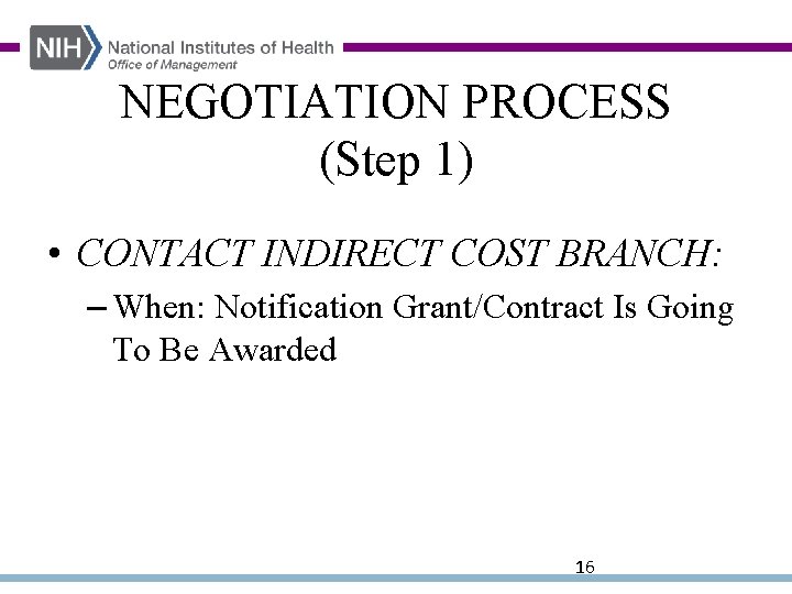 NEGOTIATION PROCESS (Step 1) • CONTACT INDIRECT COST BRANCH: – When: Notification Grant/Contract Is