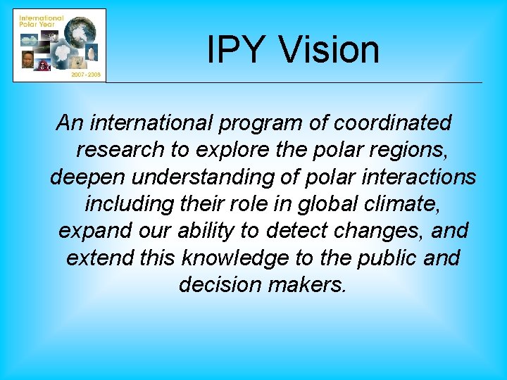 IPY Vision An international program of coordinated research to explore the polar regions, deepen