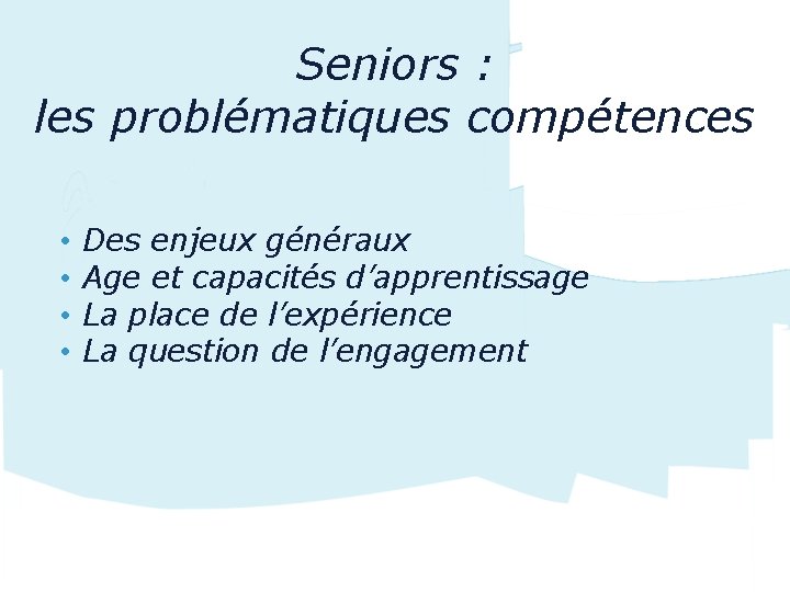 Seniors : les problématiques compétences • • Des enjeux généraux Age et capacités d’apprentissage