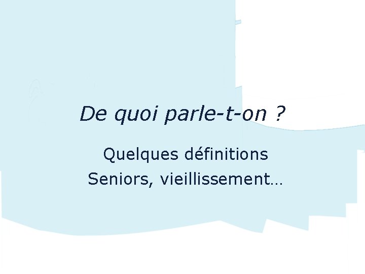 De quoi parle-t-on ? Quelques définitions Seniors, vieillissement… 