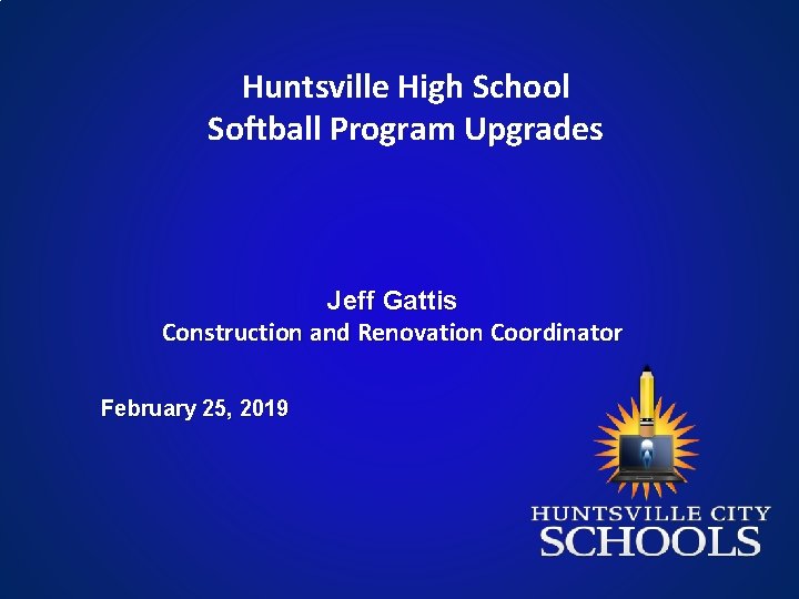 Huntsville High School Softball Program Upgrades Jeff Gattis Construction and Renovation Coordinator February 25,