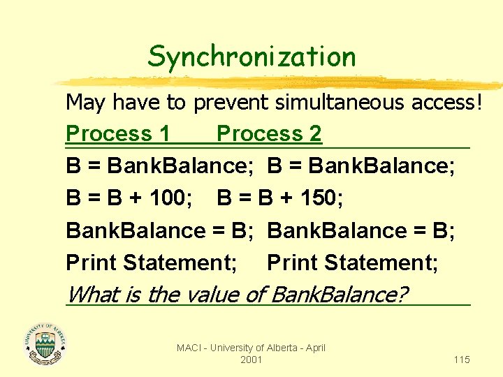 Synchronization May have to prevent simultaneous access! Process 1 Process 2 B = Bank.