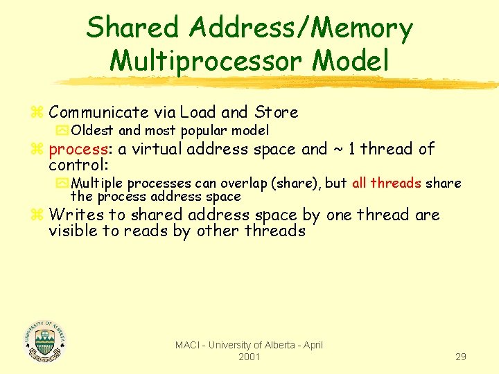 Shared Address/Memory Multiprocessor Model z Communicate via Load and Store y Oldest and most