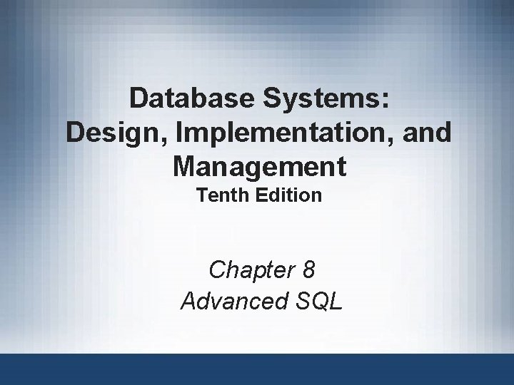 Database Systems: Design, Implementation, and Management Tenth Edition Chapter 8 Advanced SQL 