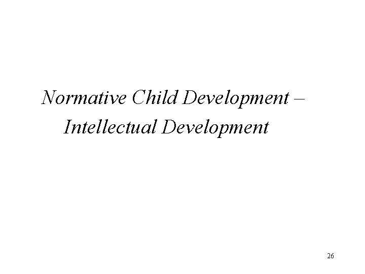 Normative Child Development – Intellectual Development 26 