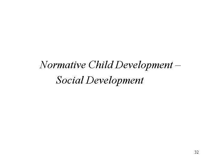 Normative Child Development – Social Development 32 
