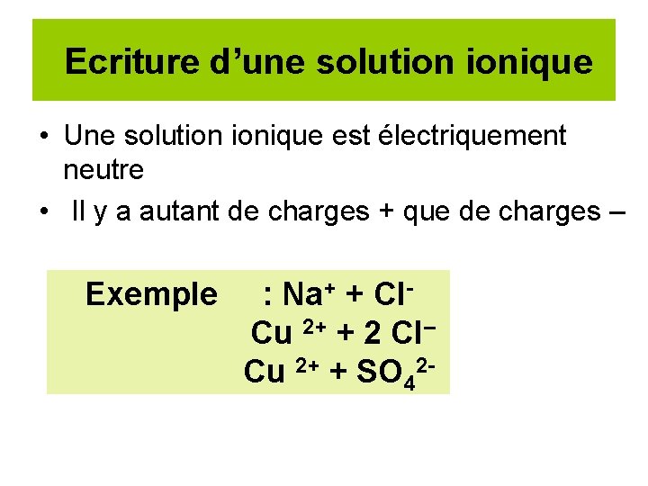 Ecriture d’une solution ionique • Une solution ionique est électriquement neutre • Il y