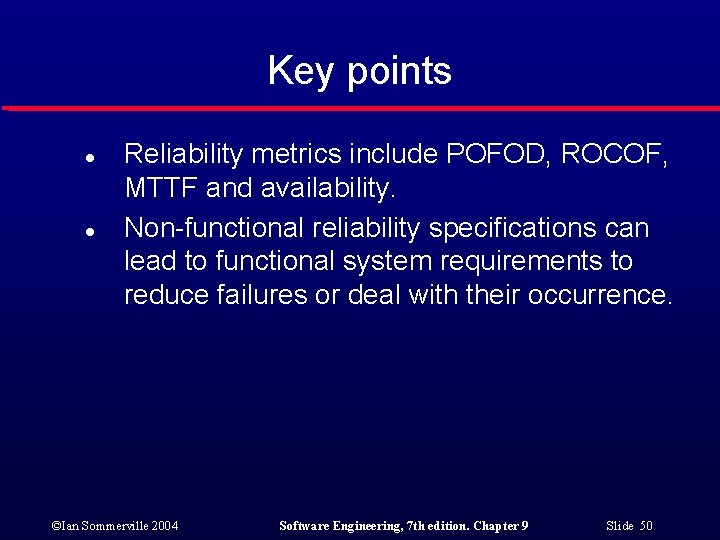 Key points l l Reliability metrics include POFOD, ROCOF, MTTF and availability. Non-functional reliability
