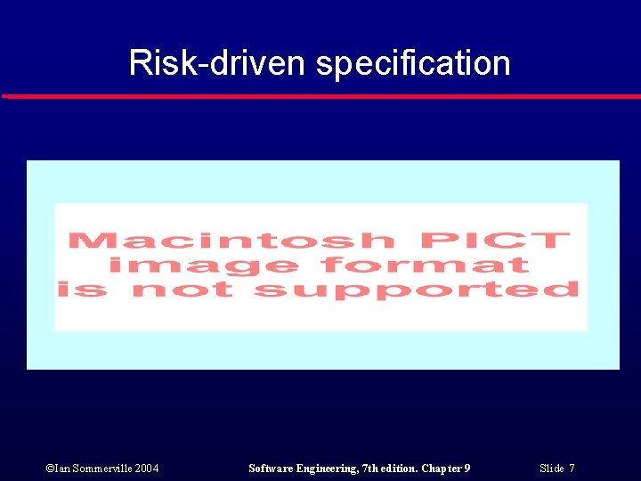 Risk-driven specification ©Ian Sommerville 2004 Software Engineering, 7 th edition. Chapter 9 Slide 7