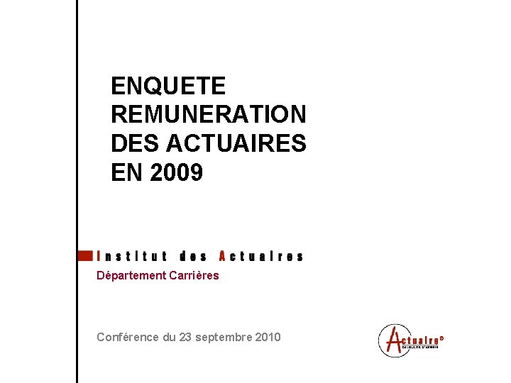 ENQUETE REMUNERATION DES ACTUAIRES EN 2009 Département Carrières Conférence du 23 septembre 2010 Tous