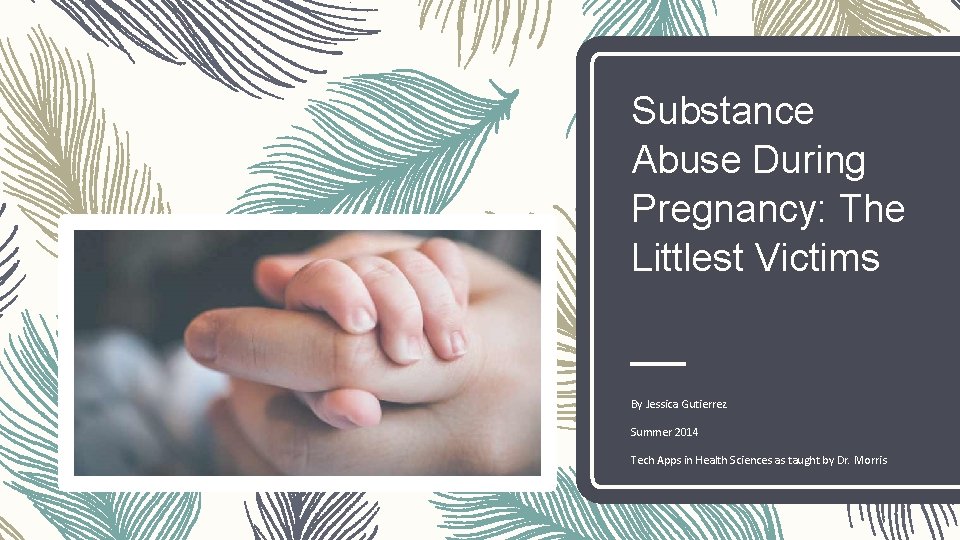 Substance Abuse During Pregnancy: The Littlest Victims By Jessica Gutierrez Summer 2014 Tech Apps