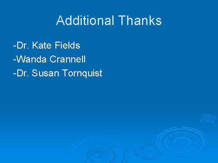 Additional Thanks -Dr. Kate Fields -Wanda Crannell -Dr. Susan Tornquist 