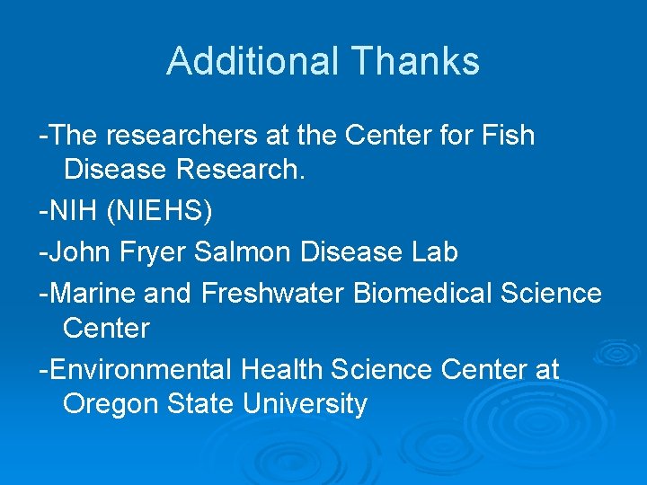 Additional Thanks -The researchers at the Center for Fish Disease Research. -NIH (NIEHS) -John