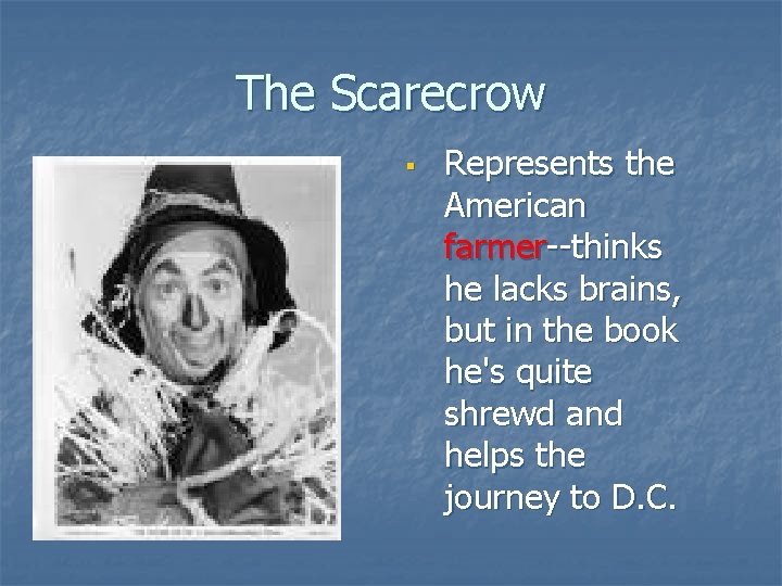 The Scarecrow § Represents the American farmer--thinks he lacks brains, but in the book