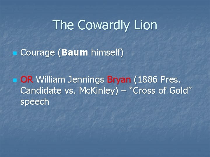 The Cowardly Lion n n Courage (Baum himself) OR William Jennings Bryan (1886 Pres.