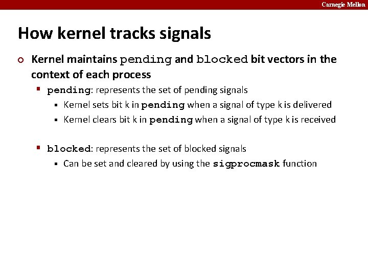 Carnegie Mellon How kernel tracks signals ¢ Kernel maintains pending and blocked bit vectors