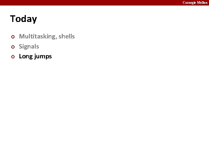 Carnegie Mellon Today ¢ ¢ ¢ Multitasking, shells Signals Long jumps 
