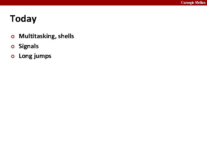 Carnegie Mellon Today ¢ ¢ ¢ Multitasking, shells Signals Long jumps 