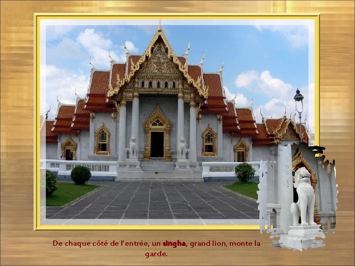 De chaque côté de l’entrée, un singha, grand lion, monte la garde. 