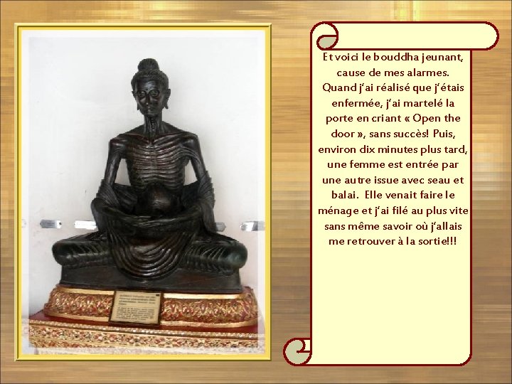 Et voici le bouddha jeunant, cause de mes alarmes. Quand j’ai réalisé que j’étais