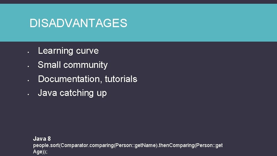 DISADVANTAGES • Learning curve • Small community • Documentation, tutorials • Java catching up