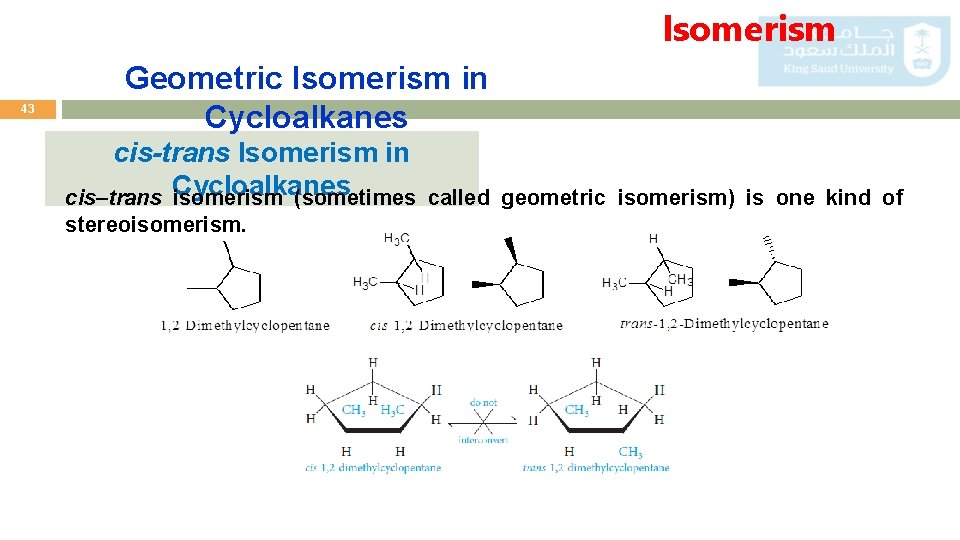 Isomerism 43 Geometric Isomerism in Cycloalkanes cis-trans Isomerism in cis–trans Cycloalkanes isomerism (sometimes stereoisomerism.