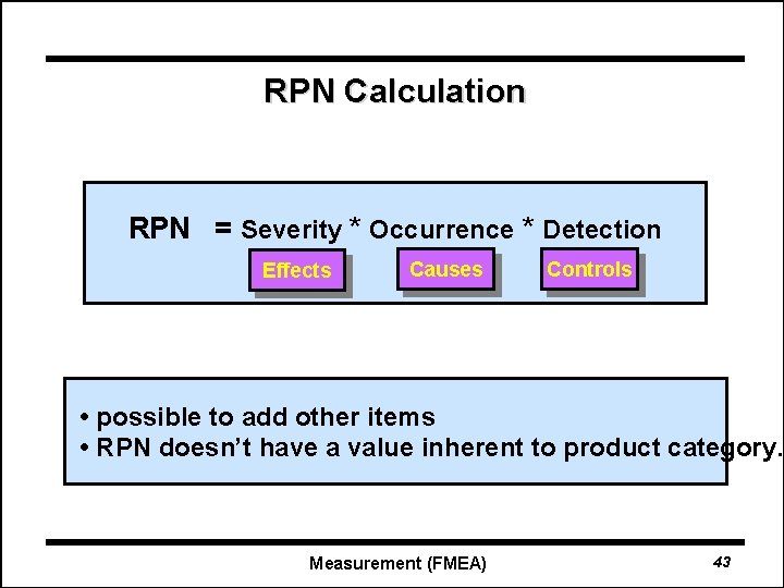 RPN Calculation RPN = Severity * Occurrence * Detection Effects Causes Controls • possible
