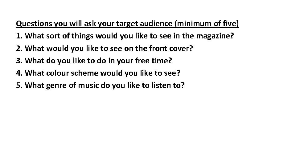 Questions you will ask your target audience (minimum of five) 1. What sort of