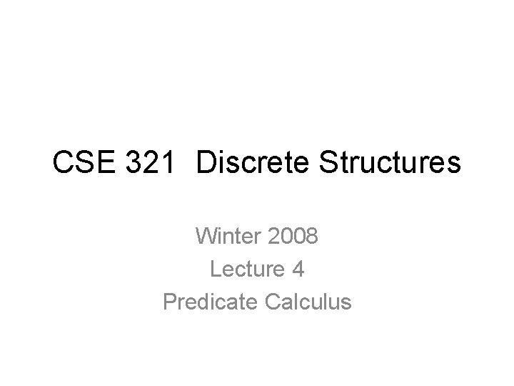 CSE 321 Discrete Structures Winter 2008 Lecture 4 Predicate Calculus 